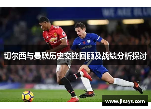 切尔西与曼联历史交锋回顾及战绩分析探讨