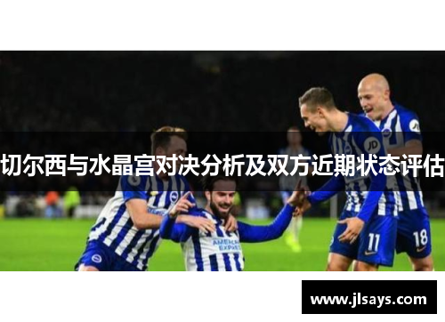 切尔西与水晶宫对决分析及双方近期状态评估