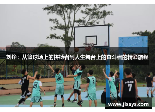 刘铮：从篮球场上的拼搏者到人生舞台上的奋斗者的精彩旅程