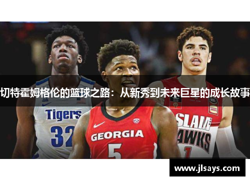 切特霍姆格伦的篮球之路：从新秀到未来巨星的成长故事