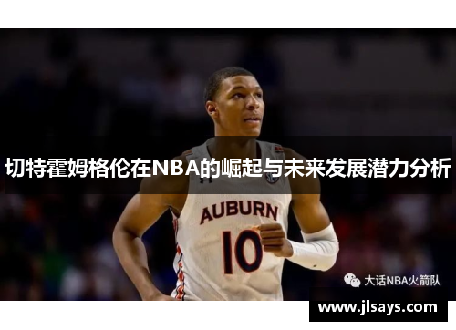 切特霍姆格伦在NBA的崛起与未来发展潜力分析