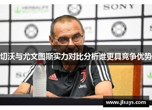 切沃与尤文图斯实力对比分析谁更具竞争优势