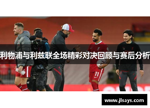 利物浦与利兹联全场精彩对决回顾与赛后分析