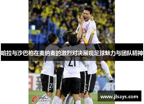 哈拉与沙巴柏在麦纳麦的激烈对决展现足球魅力与团队精神