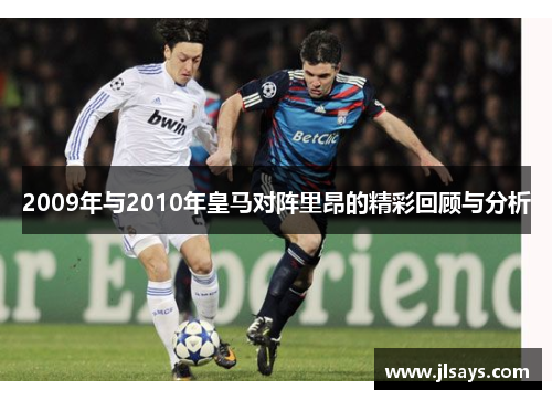 2009年与2010年皇马对阵里昂的精彩回顾与分析